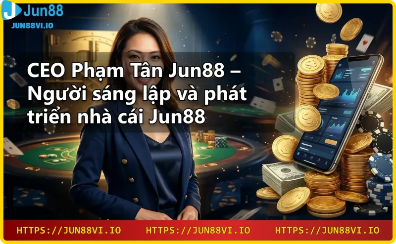 Giới thiệu Jun88 – Nền tảng cá cược trực tuyến uy tín do CEO Phạm Tân sáng lập